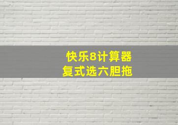 快乐8计算器 复式选六胆拖